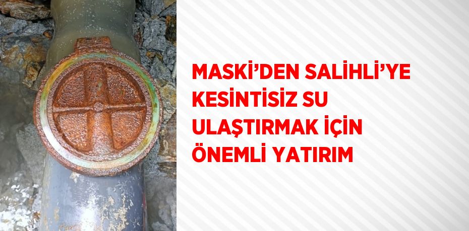 MASKİ’DEN SALİHLİ’YE KESİNTİSİZ SU ULAŞTIRMAK İÇİN ÖNEMLİ YATIRIM