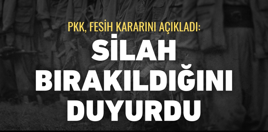PKK, FESİH KARARINI AÇIKLADI: SİLAH BIRAKILDIĞINI DUYURDU