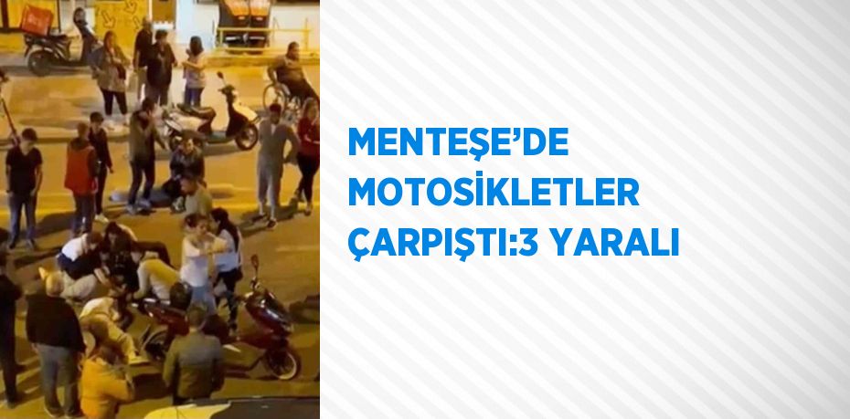 MENTEŞE’DE MOTOSİKLETLER ÇARPIŞTI:3 YARALI
