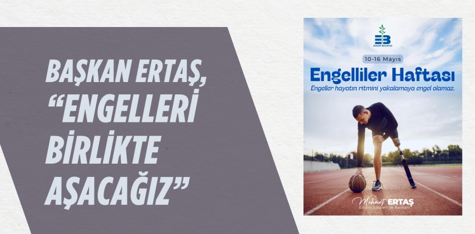 BAŞKAN ERTAŞ, “ENGELLERİ BİRLİKTE AŞACAĞIZ”