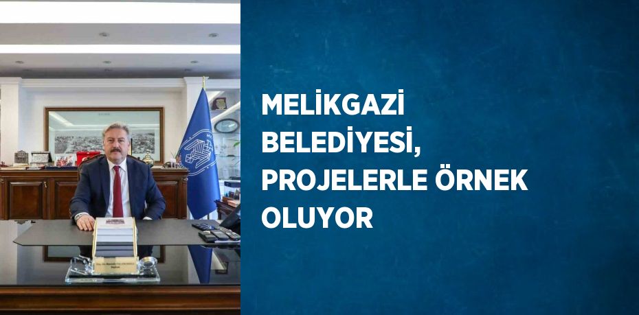 MELİKGAZİ BELEDİYESİ, PROJELERLE ÖRNEK OLUYOR
