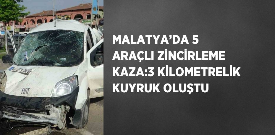 MALATYA’DA 5 ARAÇLI ZİNCİRLEME KAZA:3 KİLOMETRELİK KUYRUK OLUŞTU