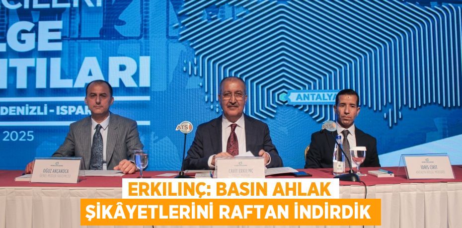 ERKILINÇ: BASIN AHLAK ŞİKÂYETLERİNİ RAFTAN İNDİRDİK