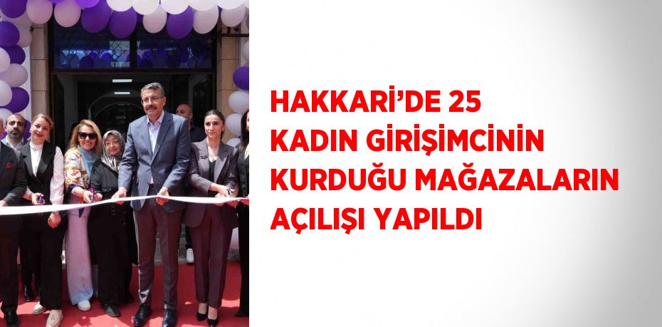 HAKKARİ’DE 25 KADIN GİRİŞİMCİNİN KURDUĞU MAĞAZALARIN AÇILIŞI YAPILDI