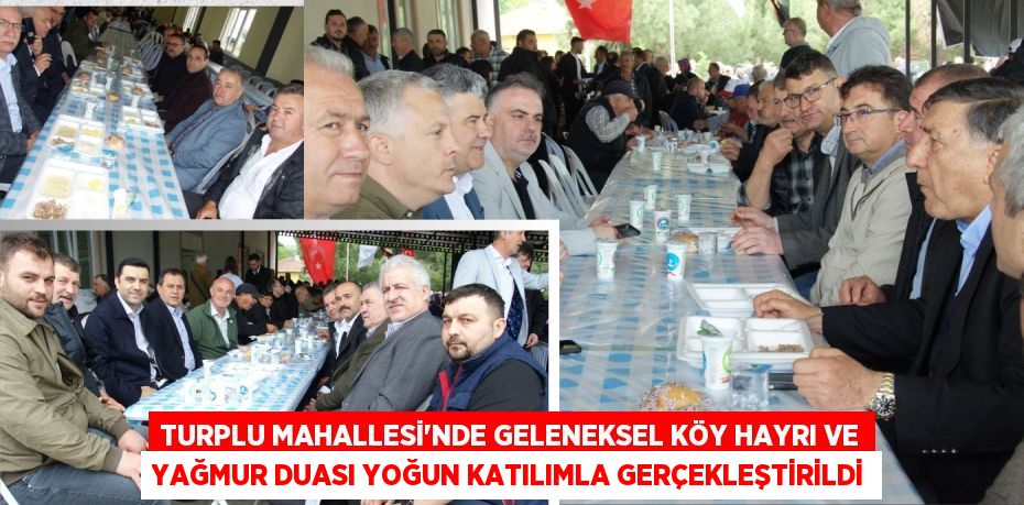TURPLU MAHALLESİ’NDE GELENEKSEL KÖY HAYRI VE YAĞMUR DUASI YOĞUN KATILIMLA GERÇEKLEŞTİRİLDİ