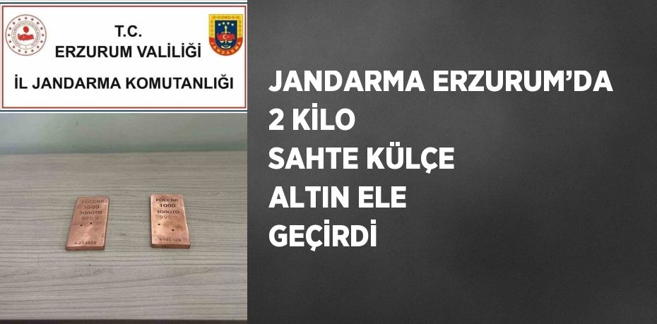 JANDARMA ERZURUM’DA 2 KİLO SAHTE KÜLÇE ALTIN ELE GEÇİRDİ