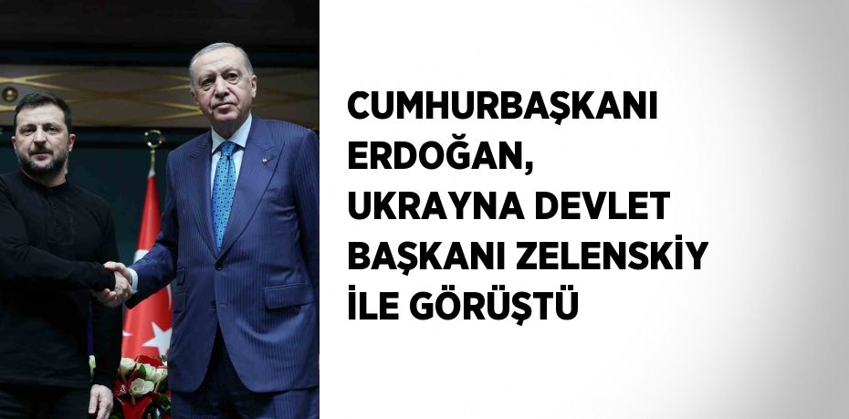CUMHURBAŞKANI ERDOĞAN, UKRAYNA DEVLET BAŞKANI ZELENSKİY İLE GÖRÜŞTÜ