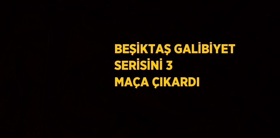 BEŞİKTAŞ GALİBİYET SERİSİNİ 3 MAÇA ÇIKARDI