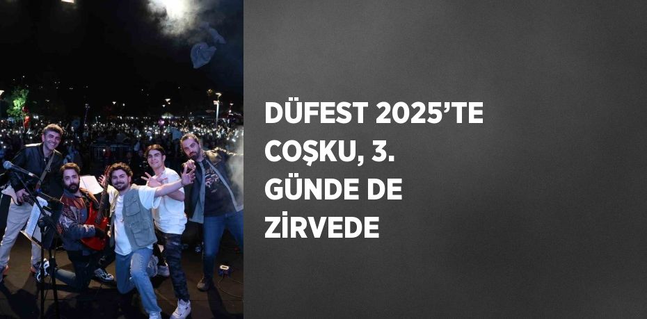 DÜFEST 2025’TE COŞKU, 3. GÜNDE DE ZİRVEDE