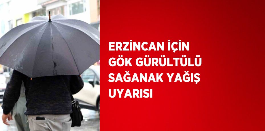 ERZİNCAN İÇİN GÖK GÜRÜLTÜLÜ SAĞANAK YAĞIŞ UYARISI