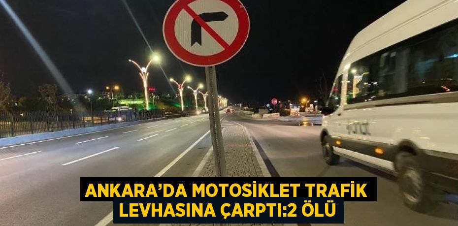 ANKARA’DA MOTOSİKLET TRAFİK LEVHASINA ÇARPTI:2 ÖLÜ
