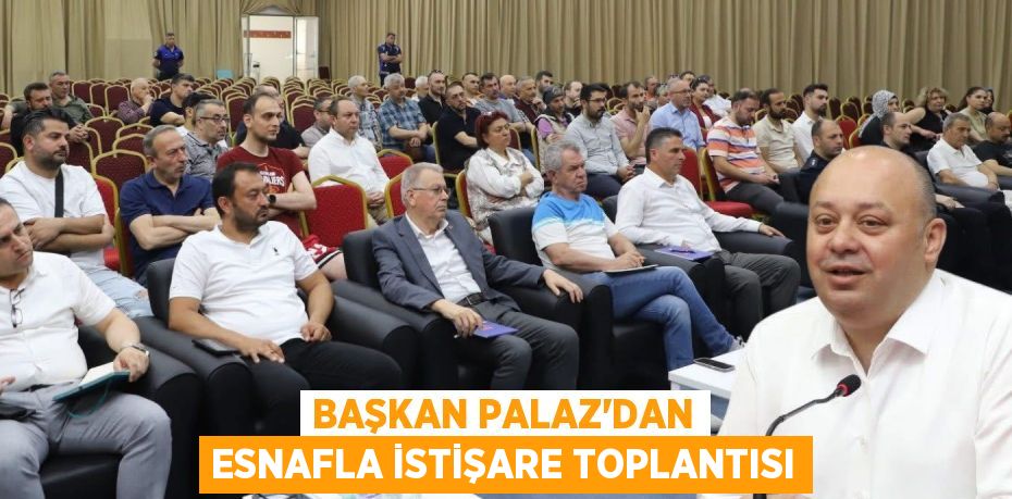 BAŞKAN PALAZ'DAN ESNAFLA İSTİŞARE TOPLANTISI