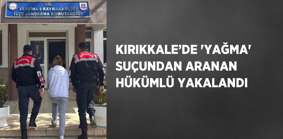 KIRIKKALE’DE 'YAĞMA' SUÇUNDAN ARANAN HÜKÜMLÜ YAKALANDI