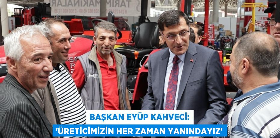 BAŞKAN EYÜP KAHVECİ: 'ÜRETİCİMİZİN HER ZAMAN YANINDAYIZ'