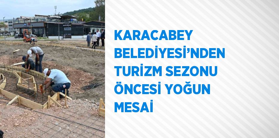 KARACABEY BELEDİYESİ’NDEN TURİZM SEZONU ÖNCESİ YOĞUN MESAİ