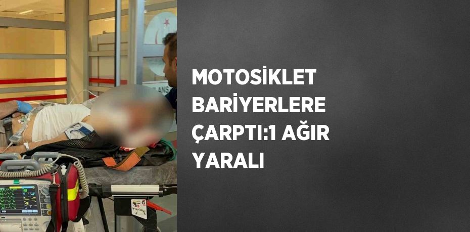 MOTOSİKLET BARİYERLERE ÇARPTI:1 AĞIR YARALI