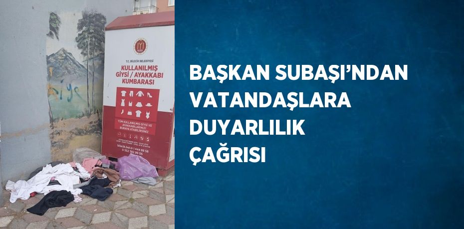 BAŞKAN SUBAŞI’NDAN VATANDAŞLARA DUYARLILIK ÇAĞRISI