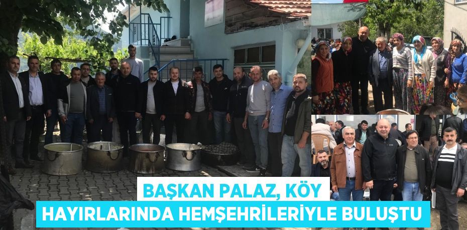 BAŞKAN PALAZ, KÖY HAYIRLARINDA HEMŞEHRİLERİYLE BULUŞTU