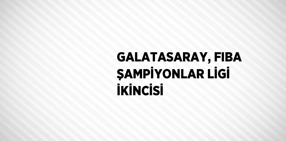 GALATASARAY, FIBA ŞAMPİYONLAR LİGİ İKİNCİSİ