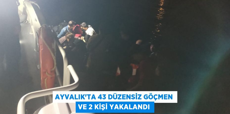 Ayvalık’ta 43 Düzensiz Göçmen ve 2 Kişi Yakalandı