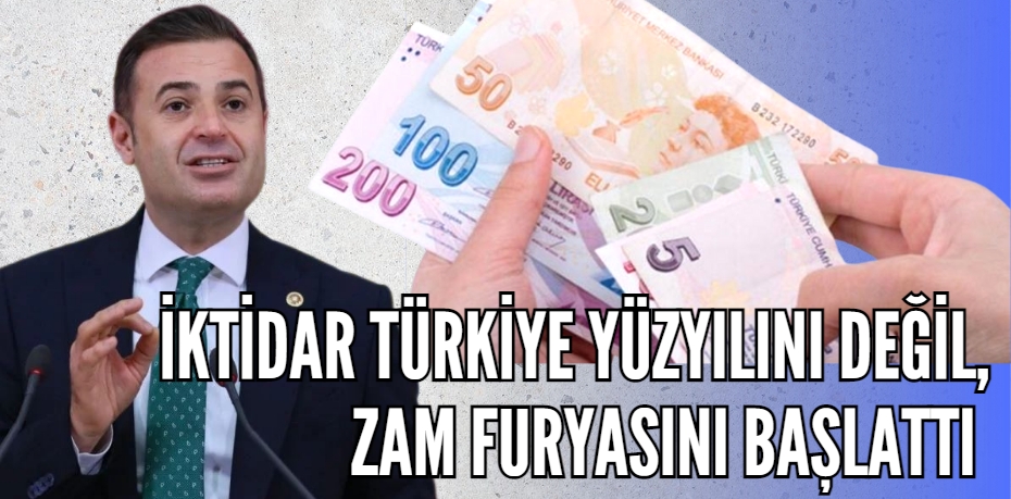 İKTİDAR TÜRKİYE YÜZYILINI DEĞİL, ZAM FURYASINI BAŞLATTI