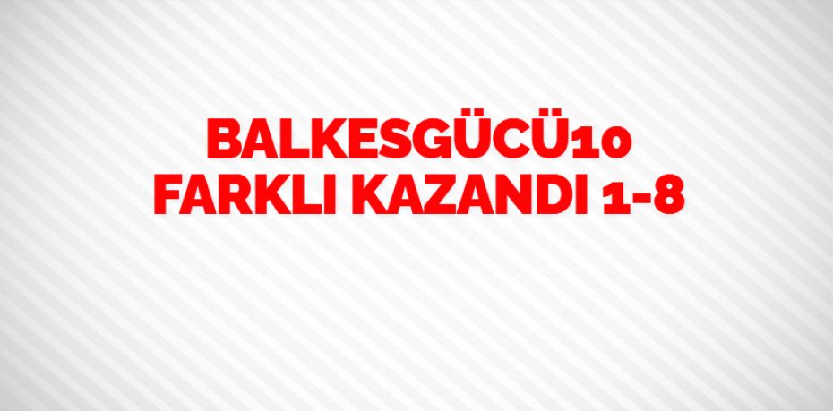 BALKESGÜCÜ10 FARKLI KAZANDI  1-8