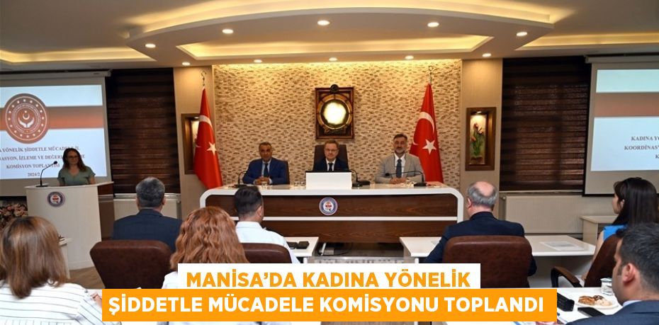 MANİSA’DA KADINA YÖNELİK ŞİDDETLE MÜCADELE KOMİSYONU TOPLANDI