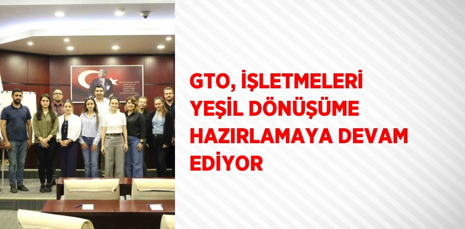 GTO, İŞLETMELERİ YEŞİL DÖNÜŞÜME HAZIRLAMAYA DEVAM EDİYOR