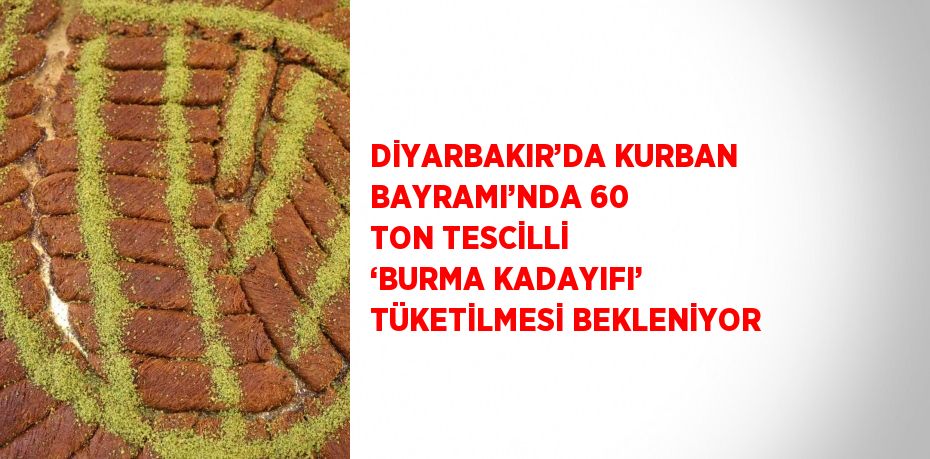 DİYARBAKIR’DA KURBAN BAYRAMI’NDA 60 TON TESCİLLİ ‘BURMA KADAYIFI’ TÜKETİLMESİ BEKLENİYOR