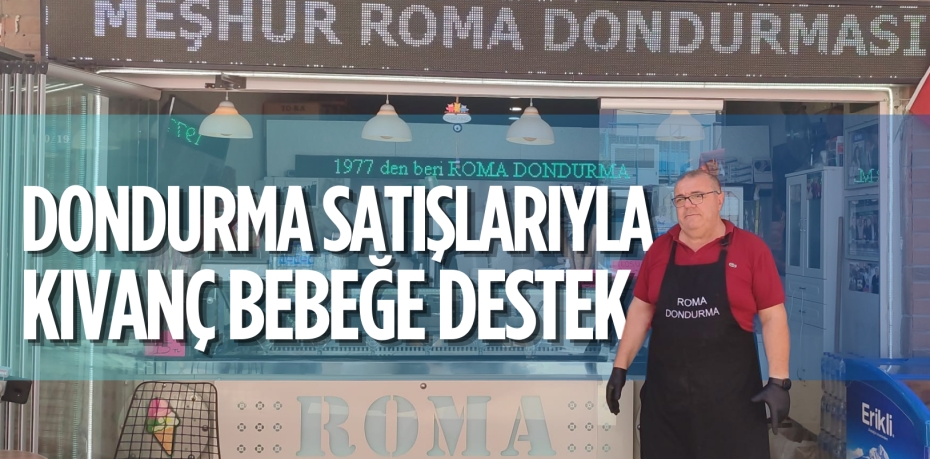 DONDURMA SATIŞLARIYLA KIVANÇ BEBEĞE DESTEK