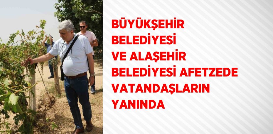 BÜYÜKŞEHİR BELEDİYESİ VE ALAŞEHİR BELEDİYESİ AFETZEDE VATANDAŞLARIN YANINDA