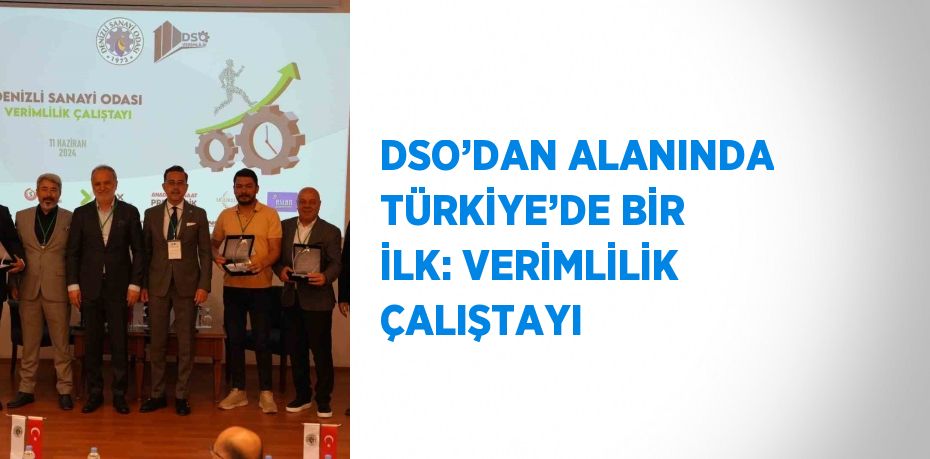 DSO’DAN ALANINDA TÜRKİYE’DE BİR İLK: VERİMLİLİK ÇALIŞTAYI