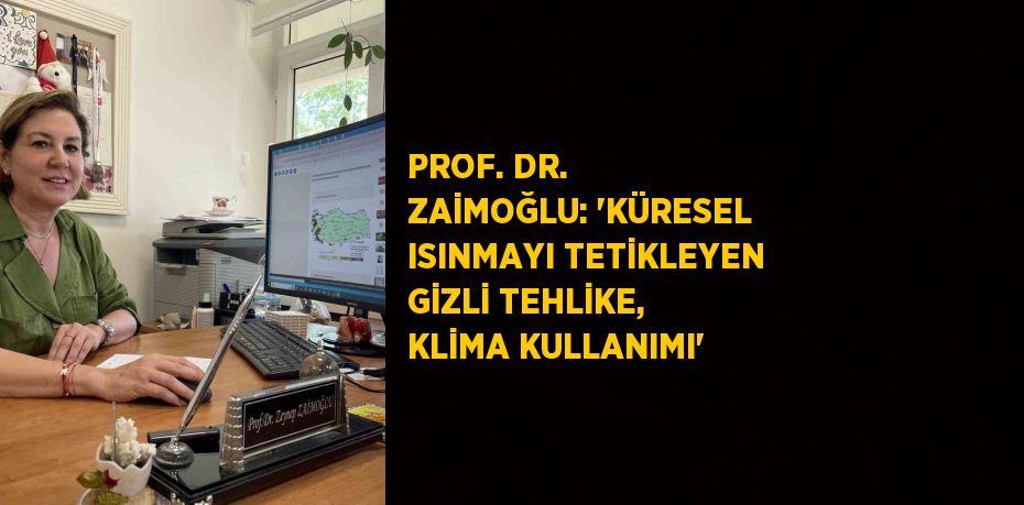 PROF. DR. ZAİMOĞLU: 'KÜRESEL ISINMAYI TETİKLEYEN GİZLİ TEHLİKE, KLİMA KULLANIMI'