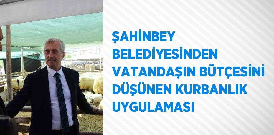 ŞAHİNBEY BELEDİYESİNDEN VATANDAŞIN BÜTÇESİNİ DÜŞÜNEN KURBANLIK UYGULAMASI