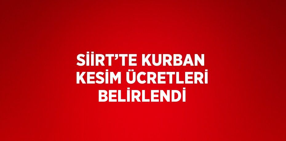 SİİRT’TE KURBAN KESİM ÜCRETLERİ BELİRLENDİ