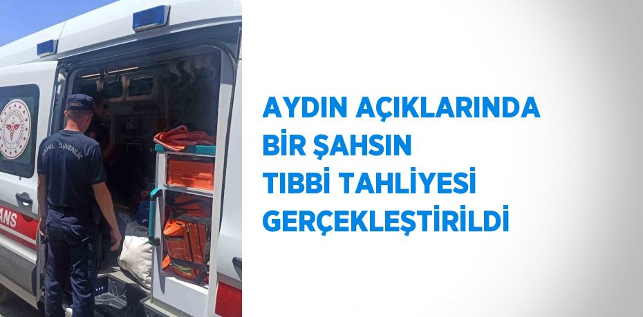 AYDIN AÇIKLARINDA BİR ŞAHSIN TIBBİ TAHLİYESİ GERÇEKLEŞTİRİLDİ