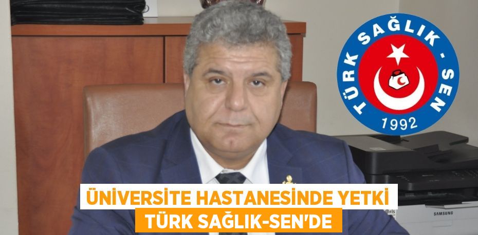 Üniversite Hastanesinde yetki  Türk Sağlık-Sen’de