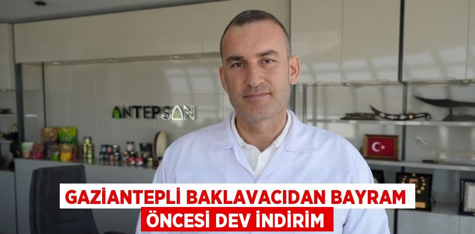 GAZİANTEPLİ BAKLAVACIDAN BAYRAM ÖNCESİ DEV İNDİRİM