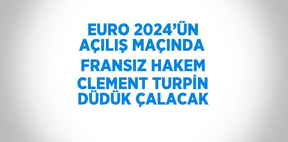 EURO 2024’ÜN AÇILIŞ MAÇINDA FRANSIZ HAKEM CLEMENT TURPİN DÜDÜK ÇALACAK