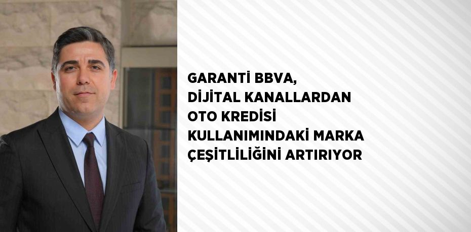 GARANTİ BBVA, DİJİTAL KANALLARDAN OTO KREDİSİ KULLANIMINDAKİ MARKA ÇEŞİTLİLİĞİNİ ARTIRIYOR