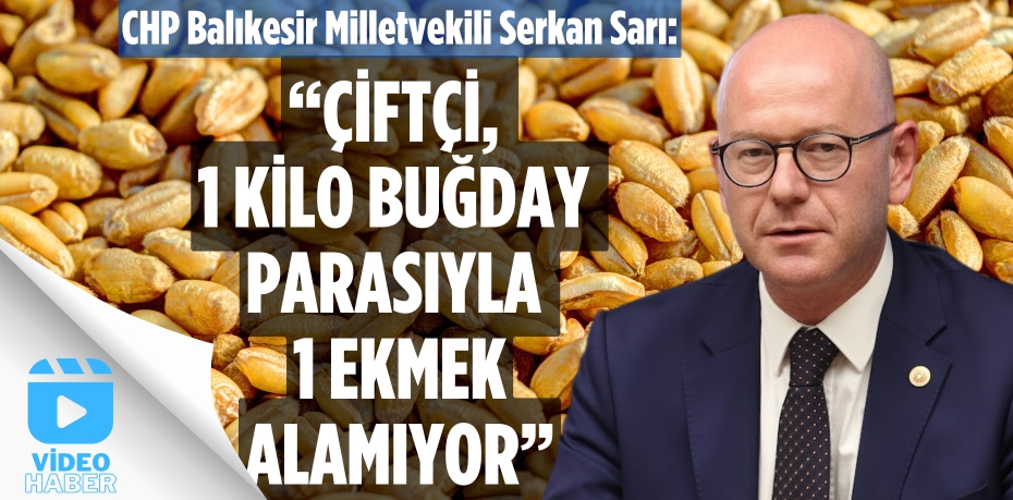 MİLLETVEKİLİ SARI: “ÇİFTÇİ, 1 KİLO BUĞDAY  PARASIYLA 1 EKMEK ALAMIYOR”