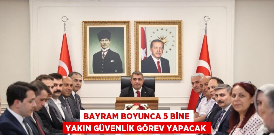 BAYRAM BOYUNCA 5 BİNE YAKIN GÜVENLİK GÖREV YAPACAK