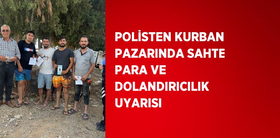 POLİSTEN KURBAN PAZARINDA SAHTE PARA VE DOLANDIRICILIK UYARISI