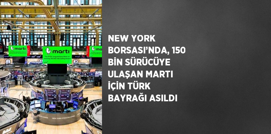 NEW YORK BORSASI’NDA, 150 BİN SÜRÜCÜYE ULAŞAN MARTI İÇİN TÜRK BAYRAĞI ASILDI