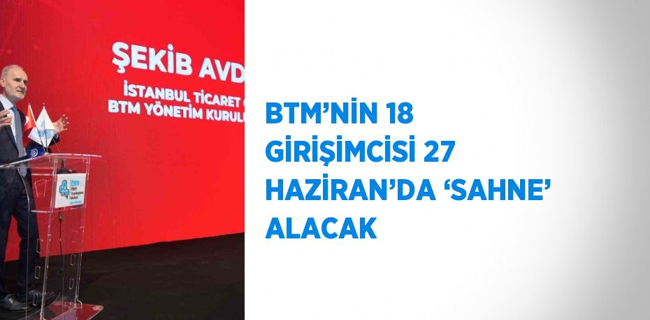 BTM’NİN 18 GİRİŞİMCİSİ 27 HAZİRAN’DA ‘SAHNE’ ALACAK