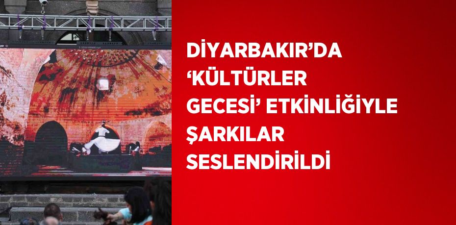 DİYARBAKIR’DA ‘KÜLTÜRLER GECESİ’ ETKİNLİĞİYLE ŞARKILAR SESLENDİRİLDİ