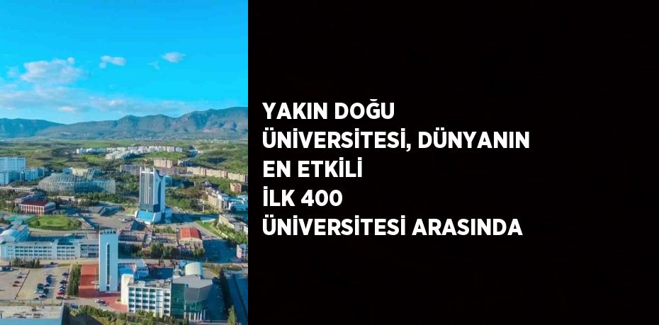 YAKIN DOĞU ÜNİVERSİTESİ, DÜNYANIN EN ETKİLİ İLK 400 ÜNİVERSİTESİ ARASINDA