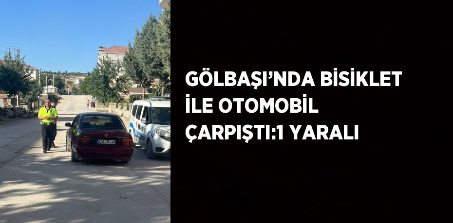 GÖLBAŞI’NDA BİSİKLET İLE OTOMOBİL ÇARPIŞTI:1 YARALI