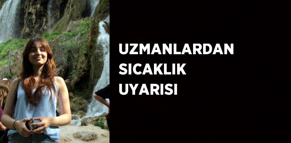 UZMANLARDAN SICAKLIK UYARISI