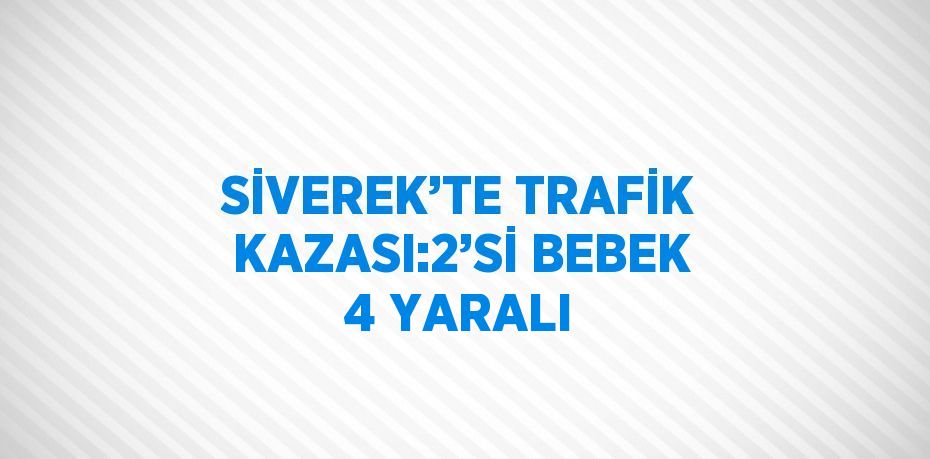 SİVEREK’TE TRAFİK KAZASI:2’Sİ BEBEK 4 YARALI